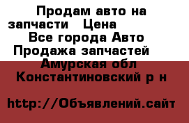 Продам авто на запчасти › Цена ­ 400 000 - Все города Авто » Продажа запчастей   . Амурская обл.,Константиновский р-н